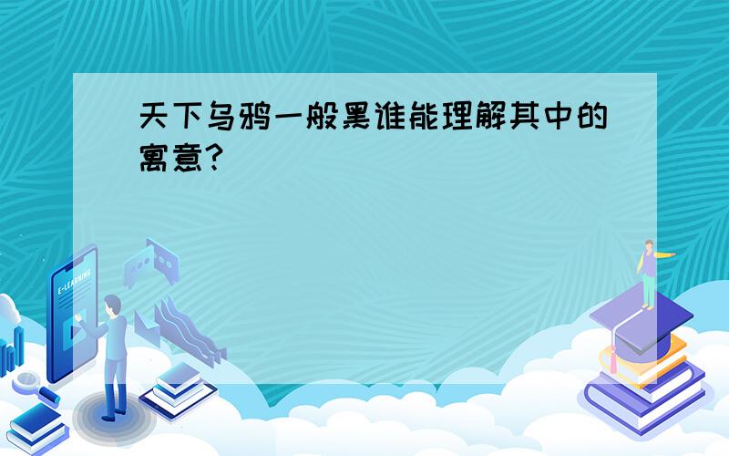 天下乌鸦一般黑谁能理解其中的寓意?