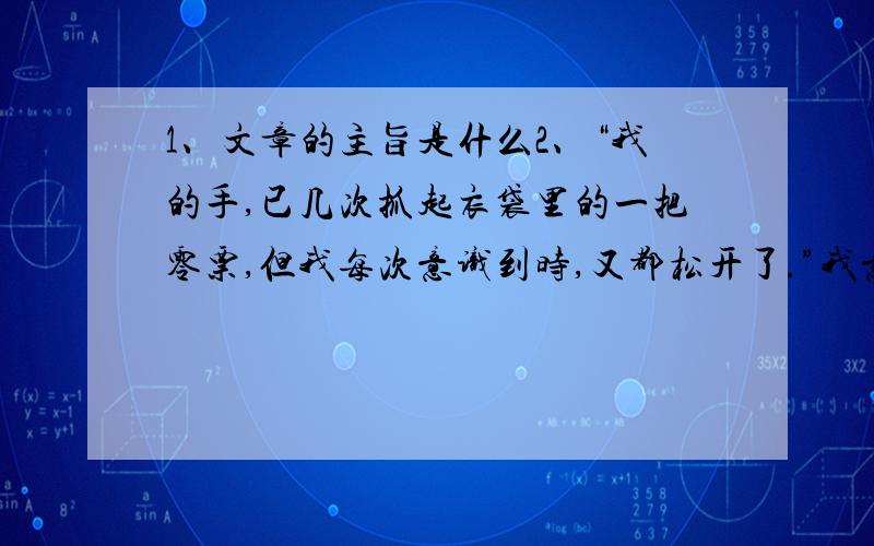 1、文章的主旨是什么2、“我的手,已几次抓起衣袋里的一把零票,但我每次意识到时,又都松开了.”我意识到了什么?3、“这是个月黑夜,风很大,城市的路灯下,有白色的食品袋和梧桐树的枯叶,