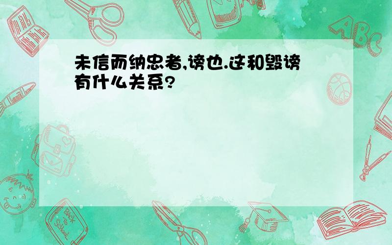 未信而纳忠者,谤也.这和毁谤有什么关系?