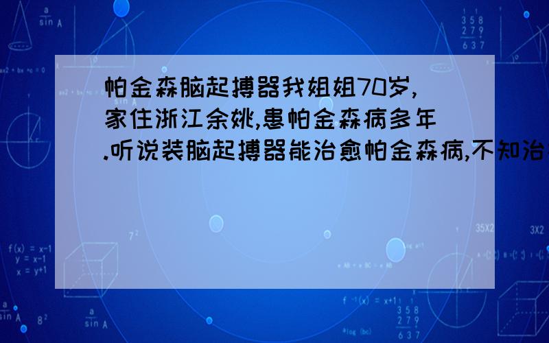 帕金森脑起搏器我姐姐70岁,家住浙江余姚,患帕金森病多年.听说装脑起搏器能治愈帕金森病,不知治疗效果怎么样,国内那家正规医院做得比较好,请朋友们给予指点.