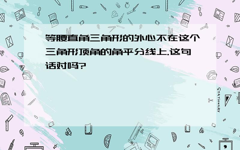 等腰直角三角形的外心不在这个三角形顶角的角平分线上.这句话对吗?