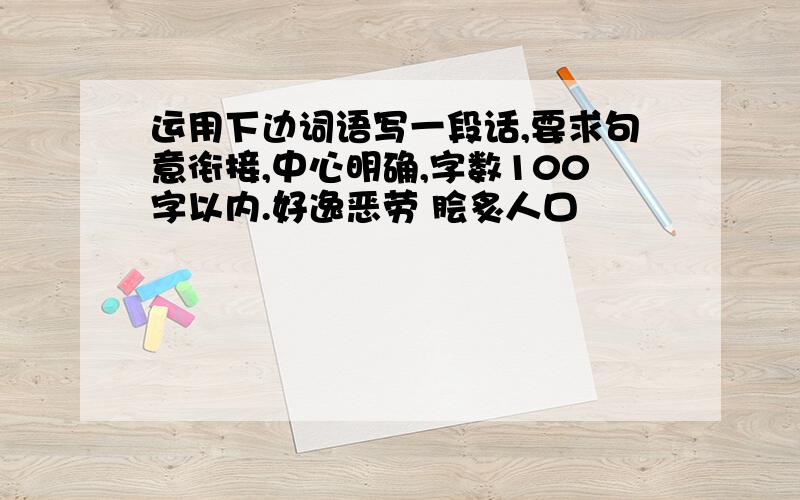 运用下边词语写一段话,要求句意衔接,中心明确,字数100字以内.好逸恶劳 脍炙人口