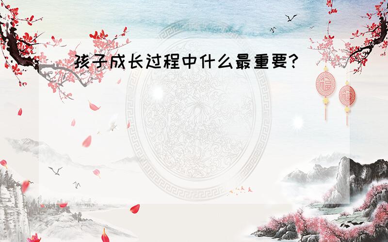 孩子成长过程中什么最重要?