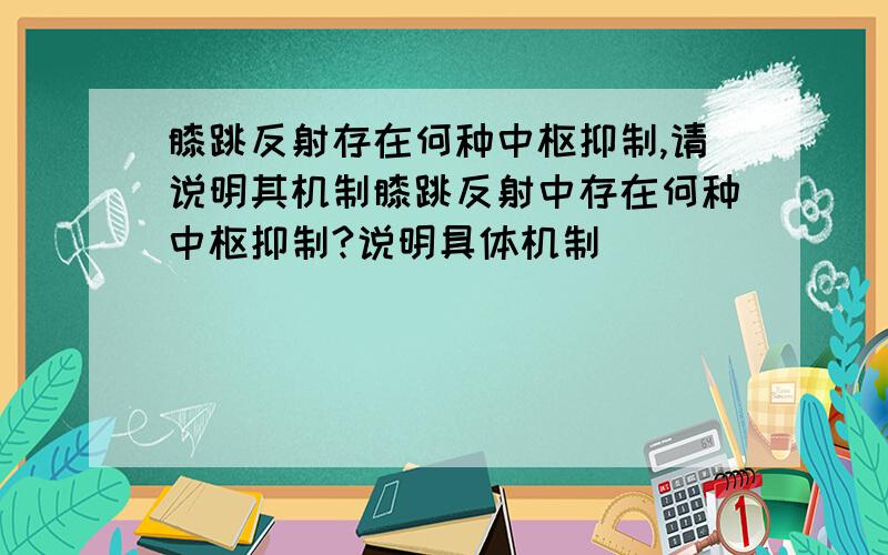 膝跳反射存在何种中枢抑制,请说明其机制膝跳反射中存在何种中枢抑制?说明具体机制