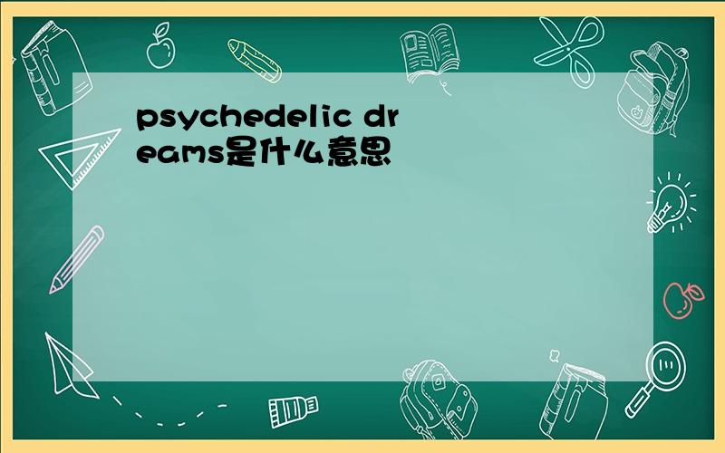 psychedelic dreams是什么意思