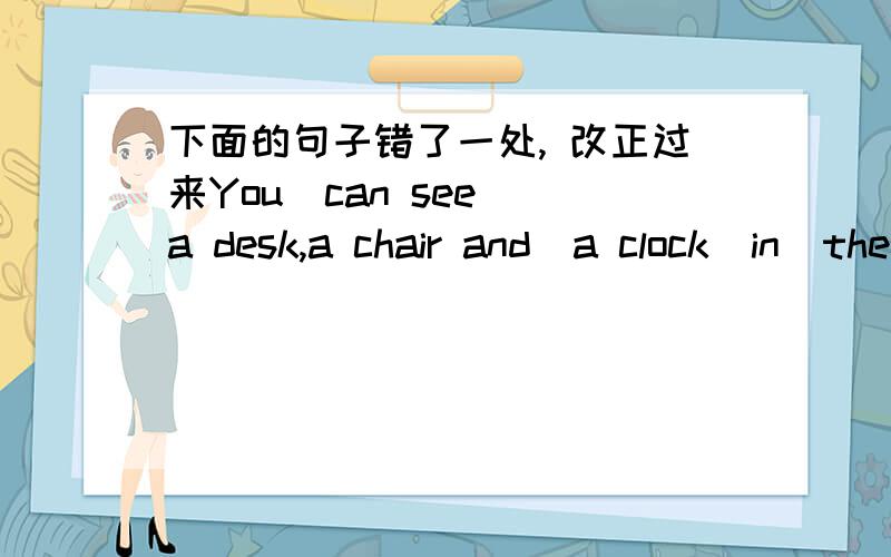 下面的句子错了一处, 改正过来You  can see a desk,a chair and  a clock  in  the  picture.题目没出好 ，我重来You  can see a desk,a chair and  a clock  in  the  picture. And what  can  you  see  in  it?