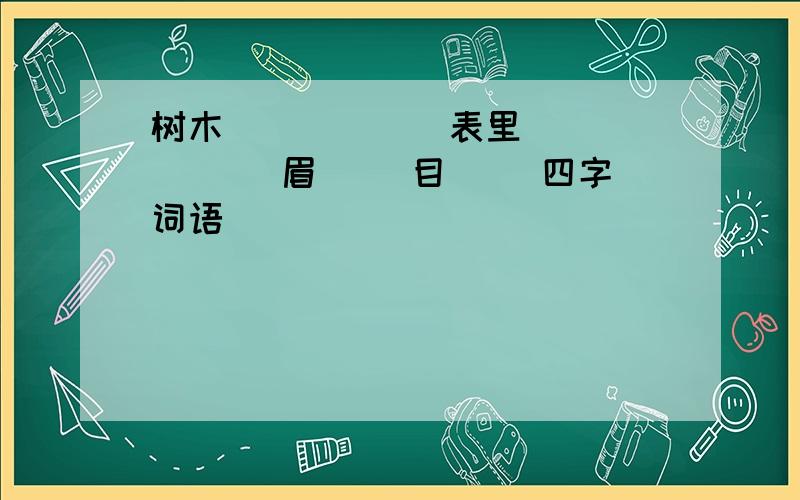 树木（ ) ( ) 表里（ ）（ ）眉（ ）目（ ）四字词语