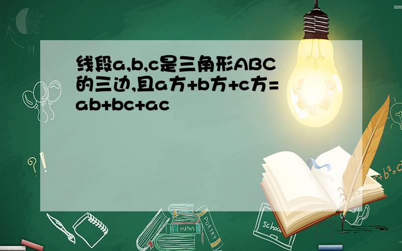 线段a,b,c是三角形ABC的三边,且a方+b方+c方=ab+bc+ac