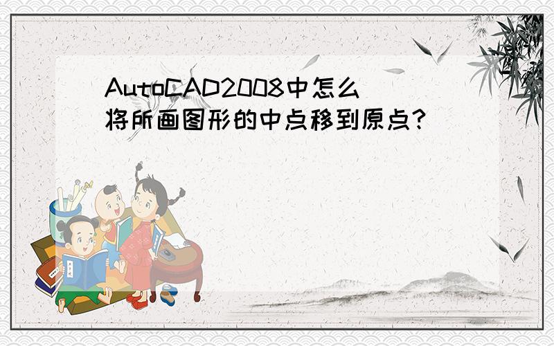 AutoCAD2008中怎么将所画图形的中点移到原点?