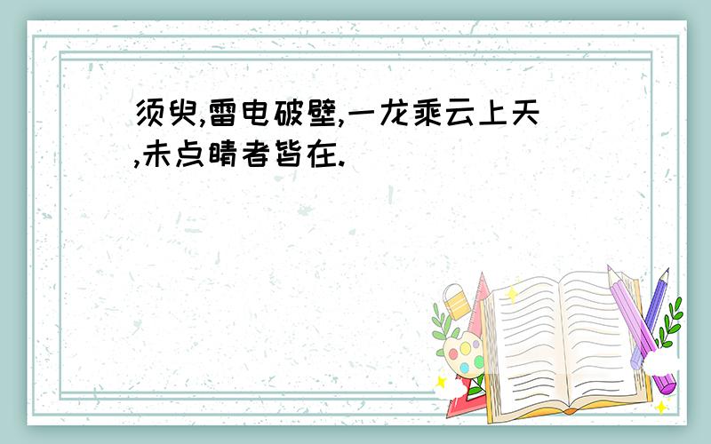 须臾,雷电破壁,一龙乘云上天,未点睛者皆在.