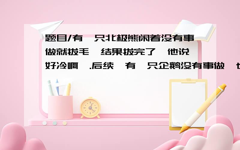 题目/有一只北极熊闲着没有事做就拔毛,结果拔完了,他说