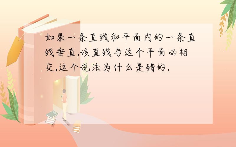 如果一条直线和平面内的一条直线垂直,该直线与这个平面必相交,这个说法为什么是错的,