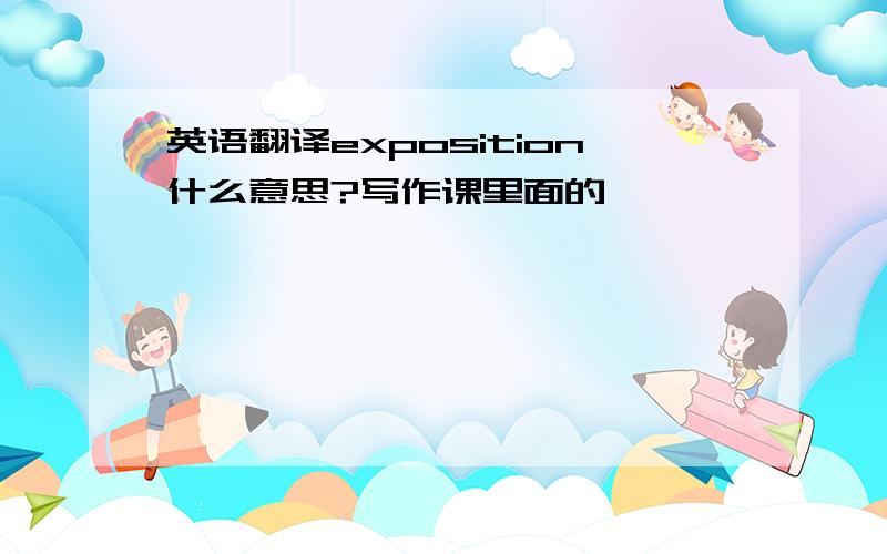 英语翻译exposition什么意思?写作课里面的