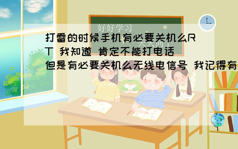 打雷的时候手机有必要关机么RT 我知道 肯定不能打电话 但是有必要关机么无线电信号 我记得有个新闻 游客在北京长城的烽火台里 避雨 打雷了 使用手机 震晕了 好几个