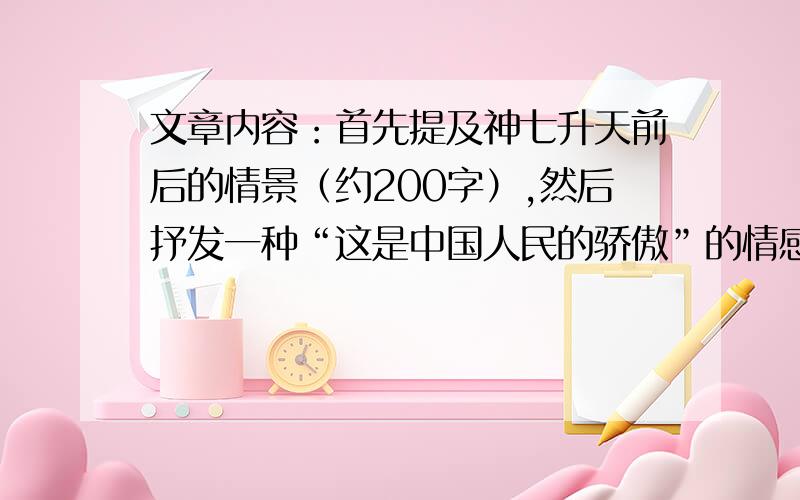 文章内容：首先提及神七升天前后的情景（约200字）,然后抒发一种“这是中国人民的骄傲”的情感···（约500字）,最后就随题发挥吧~不要离题哦~