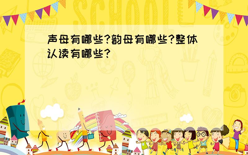 声母有哪些?韵母有哪些?整体认读有哪些?