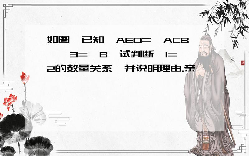 如图,已知∠AED=∠ACB,∠3=∠B,试判断∠1=∠2的数量关系,并说明理由.亲