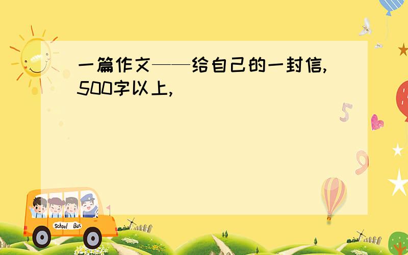 一篇作文——给自己的一封信,500字以上,