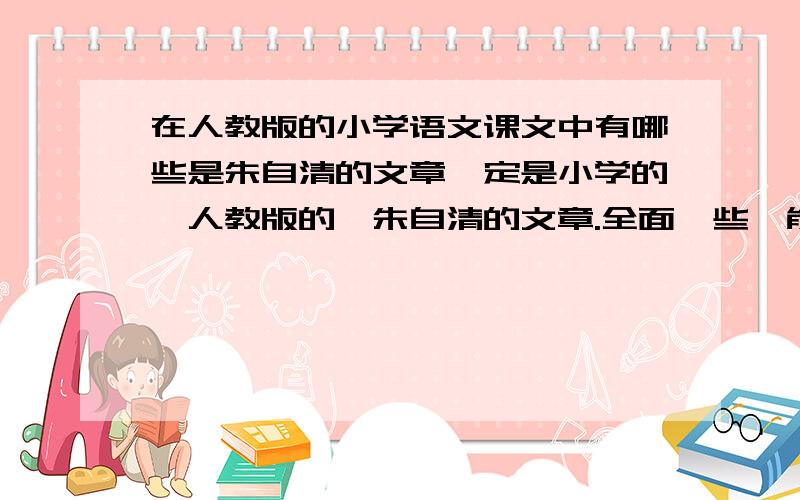 在人教版的小学语文课文中有哪些是朱自清的文章一定是小学的,人教版的,朱自清的文章.全面一些,能找的都找来.