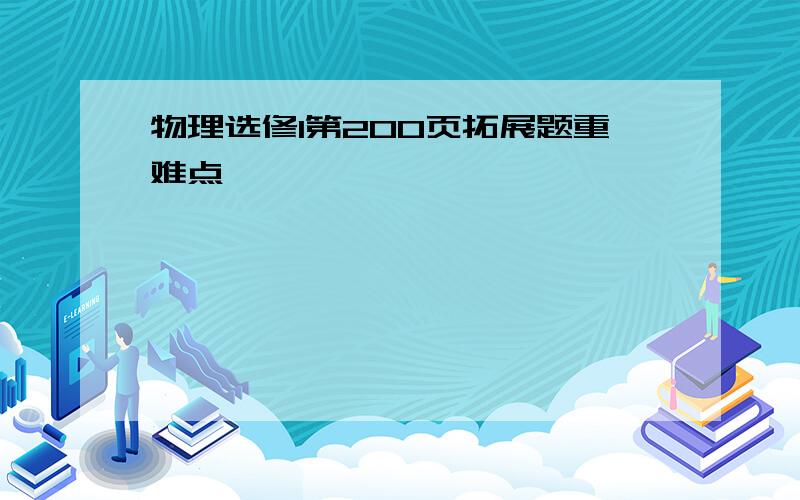 物理选修1第200页拓展题重难点