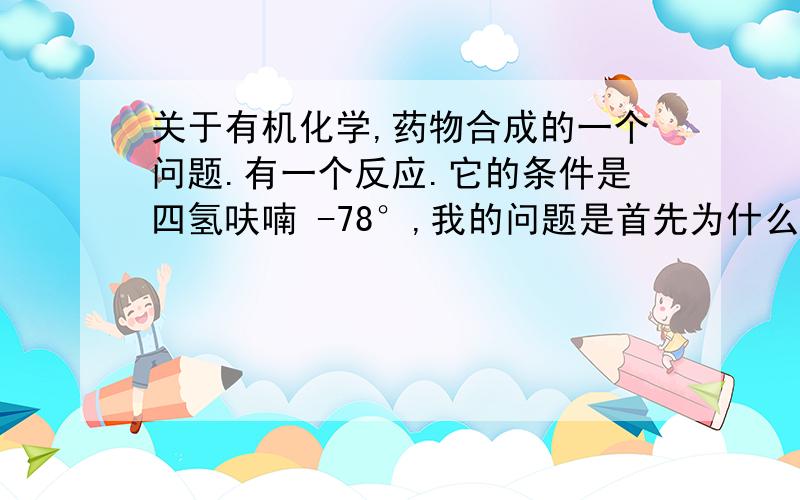 关于有机化学,药物合成的一个问题.有一个反应.它的条件是四氢呋喃 -78°,我的问题是首先为什么要用四氢呋喃（反应忘记了,有没有什么比较common的 理由呢）,还有就是怎么在实验中 保证零