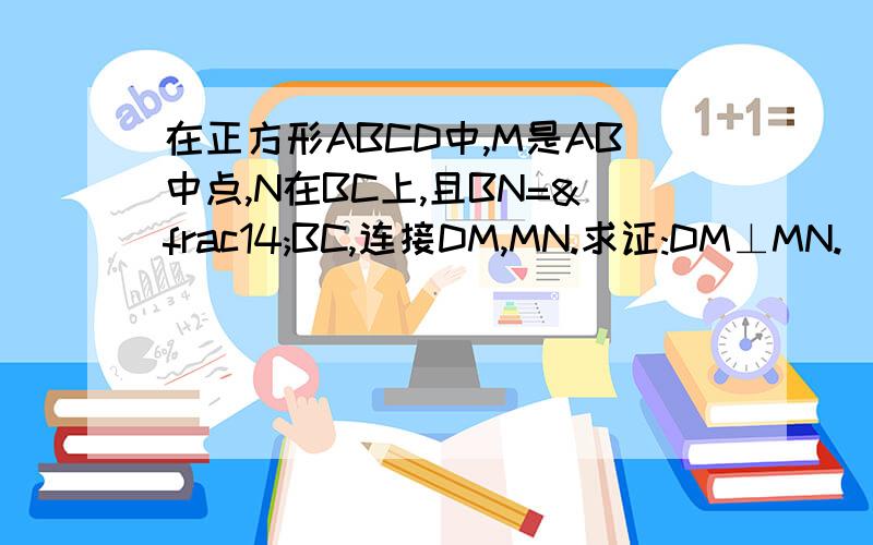 在正方形ABCD中,M是AB中点,N在BC上,且BN=¼BC,连接DM,MN.求证:DM⊥MN.(提示：连接DN)