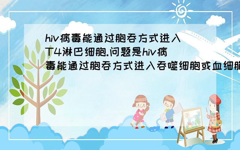 hiv病毒能通过胞吞方式进入T4淋巴细胞.问题是hiv病毒能通过胞吞方式进入吞噬细胞或血细胞等别的细胞吗（追问到最大数限了，只能在这里问了）