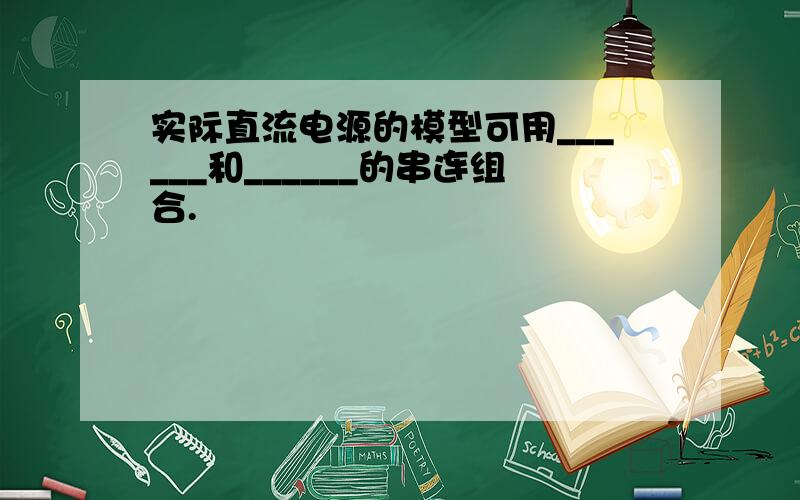 实际直流电源的模型可用______和______的串连组合.