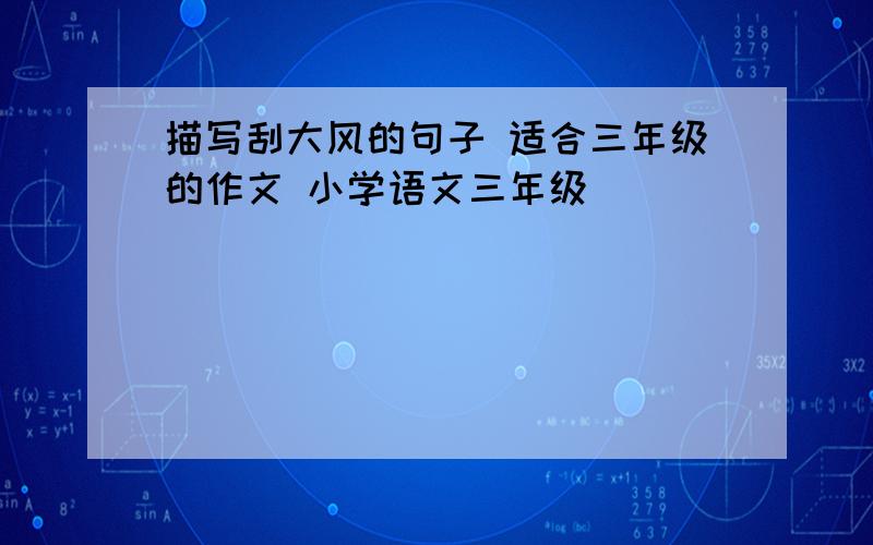 描写刮大风的句子 适合三年级的作文 小学语文三年级