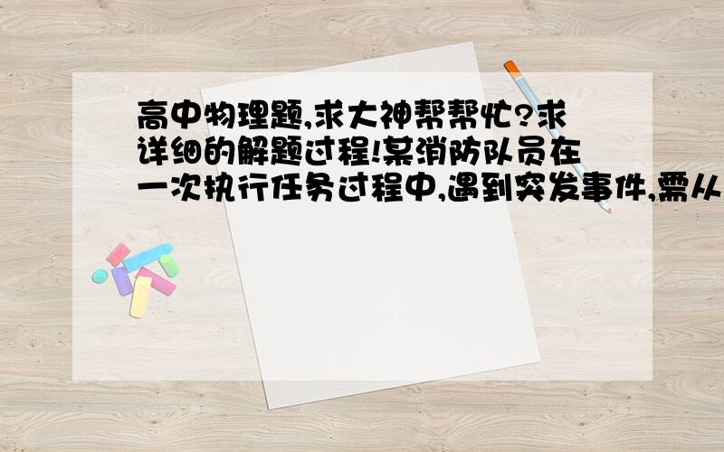 高中物理题,求大神帮帮忙?求详细的解题过程!某消防队员在一次执行任务过程中,遇到突发事件,需从10m长的直杆顶端先由静止开始匀加速下滑,加速度大小a=8m/s²,然后立即匀减速下滑,减速