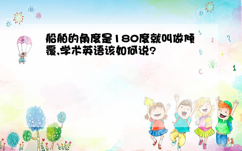 船舶的角度是180度就叫做倾覆,学术英语该如何说?