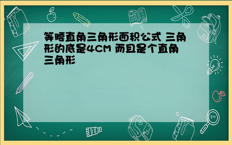 等腰直角三角形面积公式 三角形的底是4CM 而且是个直角三角形