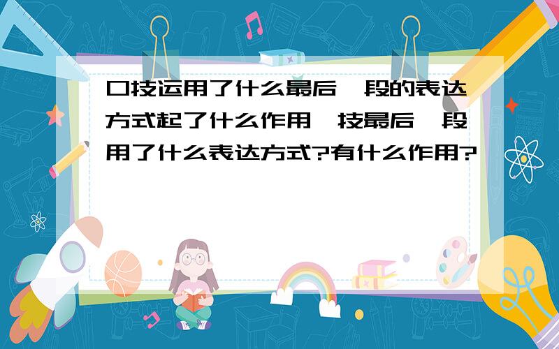 口技运用了什么最后一段的表达方式起了什么作用囗技最后一段用了什么表达方式?有什么作用?