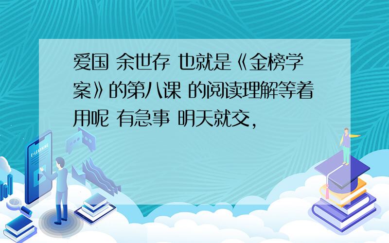 爱国 余世存 也就是《金榜学案》的第八课 的阅读理解等着用呢 有急事 明天就交，