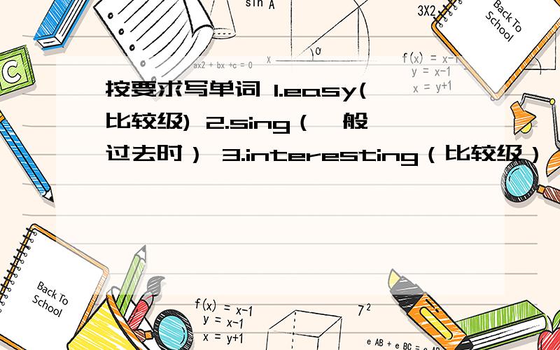 按要求写单词 1.easy(比较级) 2.sing（一般过去时） 3.interesting（比较级） 6.you（名词性物主代词）7.stop（一般过去时） 8.沿着······走（翻译）9.在公园后面（翻译） 10.left（反义词）二、选