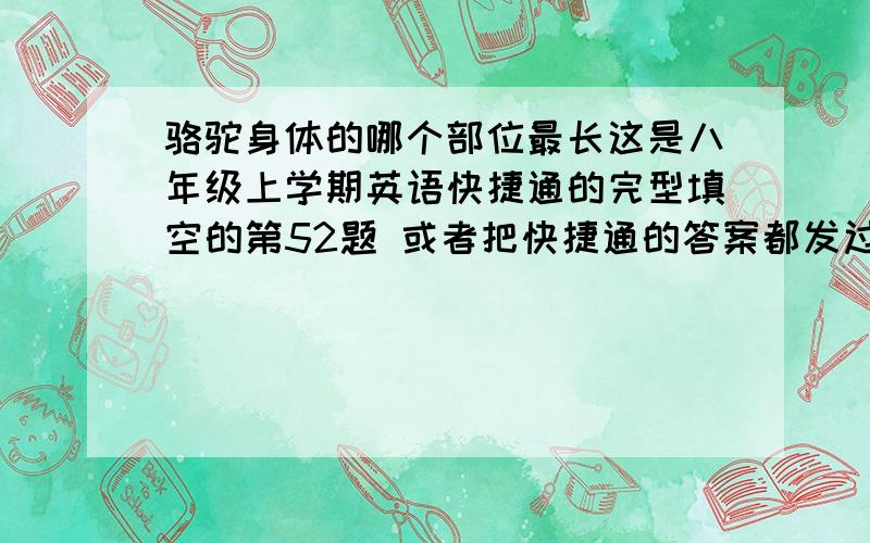 骆驼身体的哪个部位最长这是八年级上学期英语快捷通的完型填空的第52题 或者把快捷通的答案都发过来