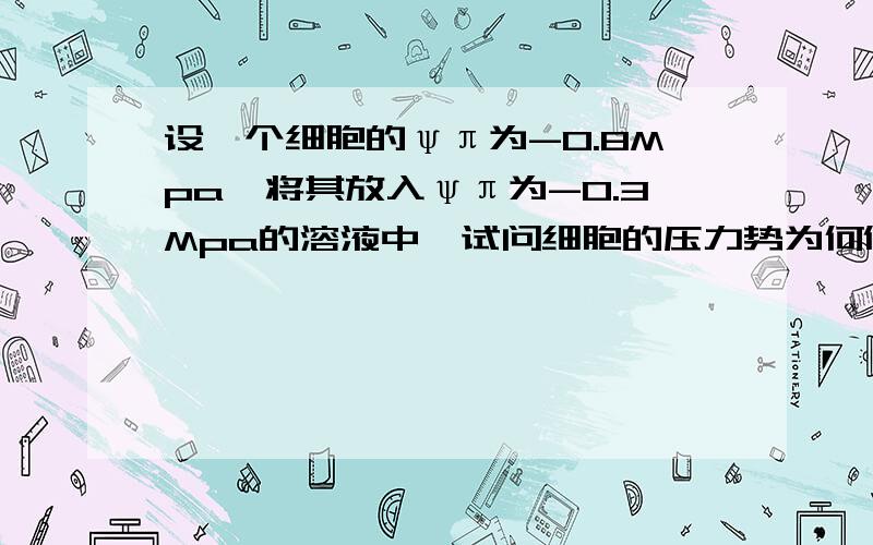 设一个细胞的ψπ为-0.8Mpa,将其放入ψπ为-0.3Mpa的溶液中,试问细胞的压力势为何值时,才发生如下三种变化?（1）细胞体积减小；（2）细胞体积增大；（3）细胞体积不变.