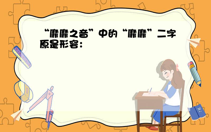 “靡靡之音”中的“靡靡”二字原是形容：