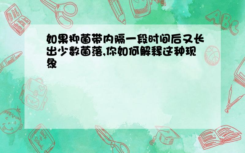 如果抑菌带内隔一段时间后又长出少数菌落,你如何解释这种现象