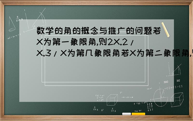 数学的角的概念与推广的问题若X为第一象限角,则2X.2/X.3/X为第几象限角若X为第二象限角,则2X.2/X.3/X为第几象限角若X为第三象限角,则2X.2/X.3/X为第几象限角若X为第四象限角,则2X.2/X.3/X为第几象