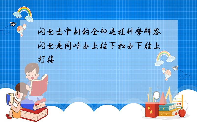 闪电击中树的全部过程科学解答闪电是同时由上往下和由下往上打得