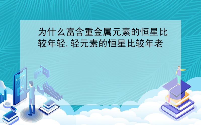 为什么富含重金属元素的恒星比较年轻,轻元素的恒星比较年老