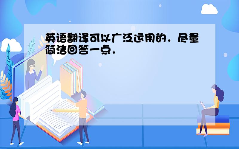 英语翻译可以广泛运用的．尽量简洁回答一点．