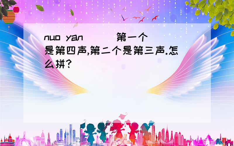 nuo yan （ ）第一个是第四声,第二个是第三声.怎么拼?