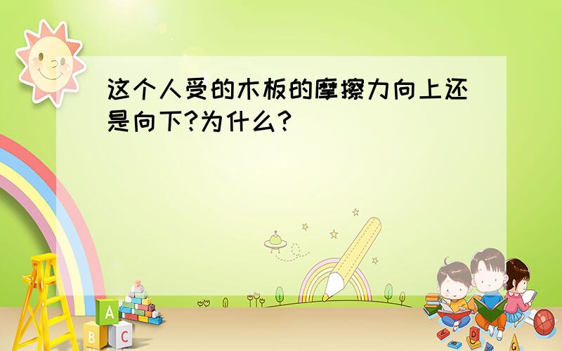 这个人受的木板的摩擦力向上还是向下?为什么?