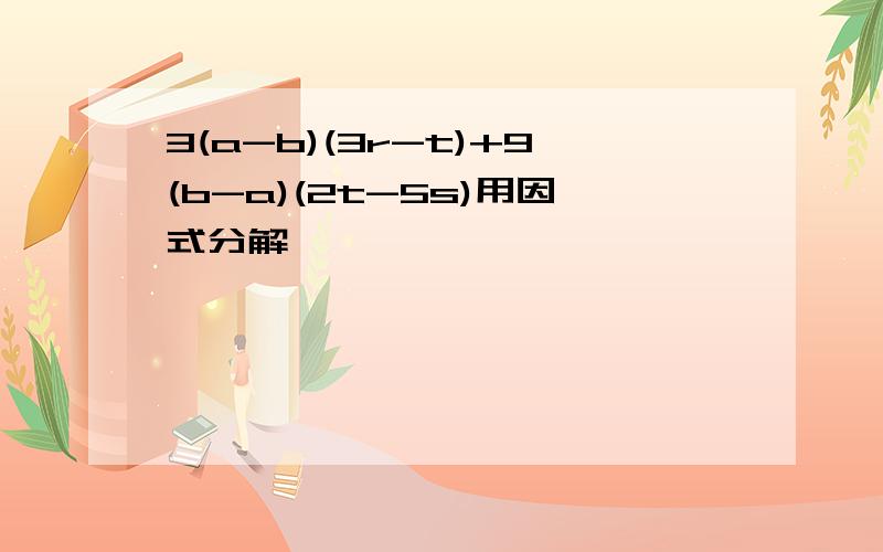 3(a-b)(3r-t)+9(b-a)(2t-5s)用因式分解