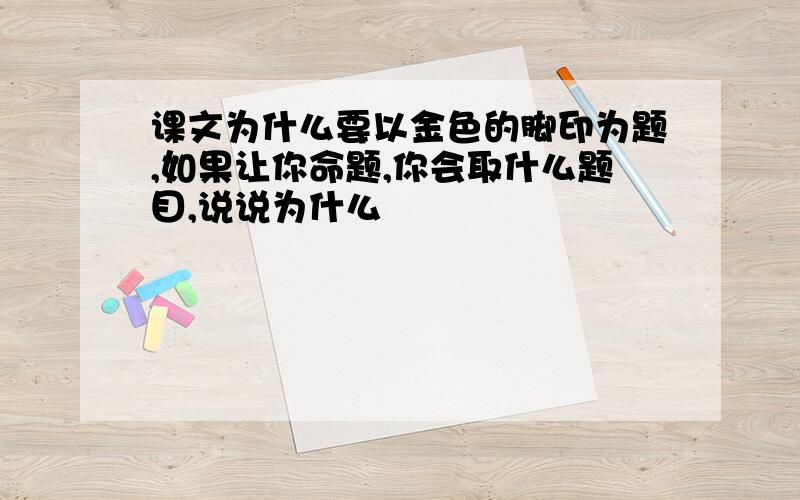 课文为什么要以金色的脚印为题,如果让你命题,你会取什么题目,说说为什么