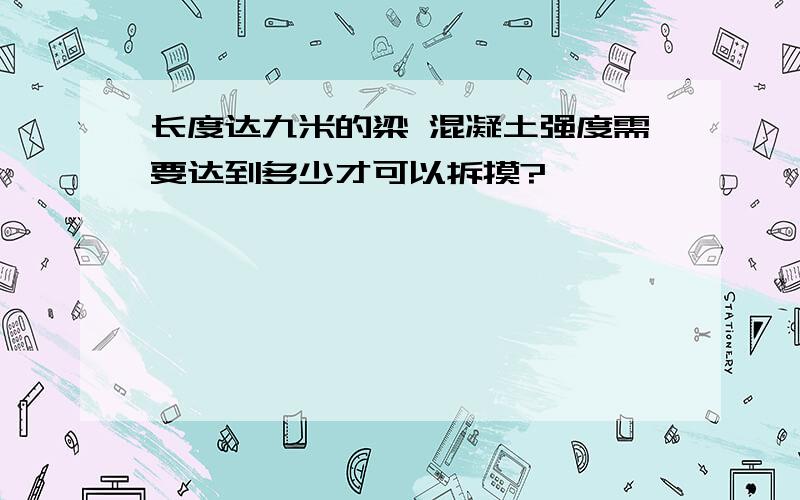 长度达九米的梁 混凝土强度需要达到多少才可以拆摸?