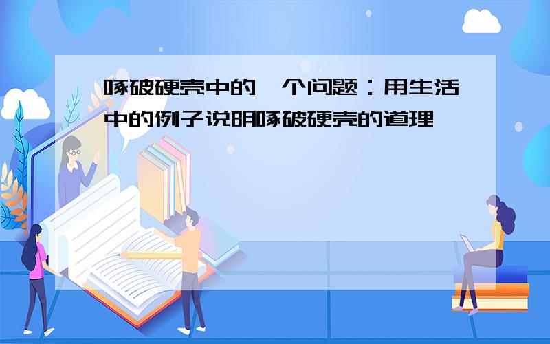 啄破硬壳中的一个问题：用生活中的例子说明啄破硬壳的道理