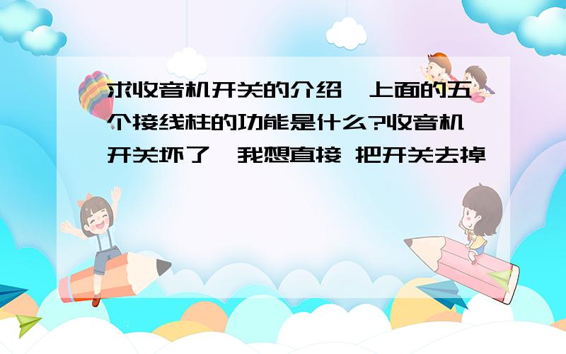 求收音机开关的介绍,上面的五个接线柱的功能是什么?收音机开关坏了,我想直接 把开关去掉